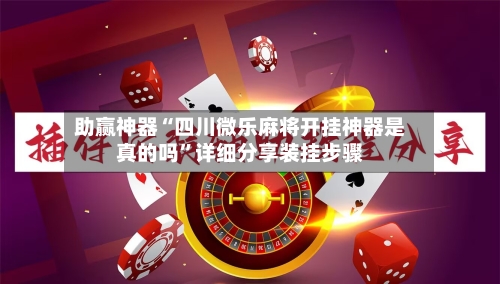 助赢神器“四川微乐麻将开挂神器是真的吗	”详细分享装挂步骤-第1张图片