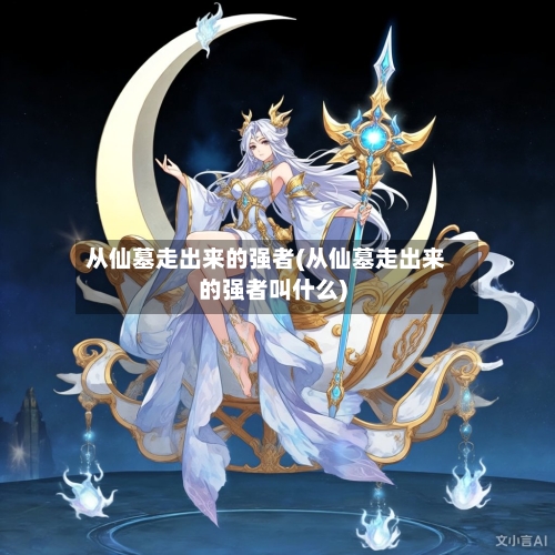 从仙墓走出来的强者(从仙墓走出来的强者叫什么)-第1张图片