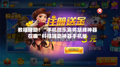教程辅助！“手机微乐麻将胡牌神器在哪”科技辅助神器手机版-第1张图片