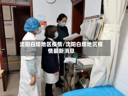 沈阳白塔地区疫情/沈阳白塔地区疫情最新消息-第1张图片