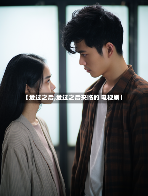 【爱过之后,爱过之后来临的 电视剧】-第3张图片