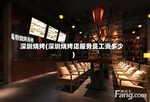 深圳烧烤(深圳烧烤店服务员工资多少)-第1张图片