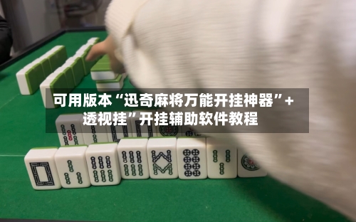 可用版本“迅奇麻将万能开挂神器	”+透视挂”开挂辅助软件教程-第1张图片