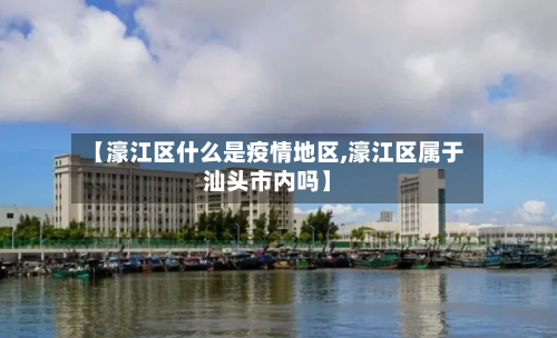 【濠江区什么是疫情地区,濠江区属于汕头市内吗】-第3张图片