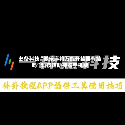 必备科技“微乐麻将万能开挂器有挂吗	”科技辅助神器手机版-第2张图片