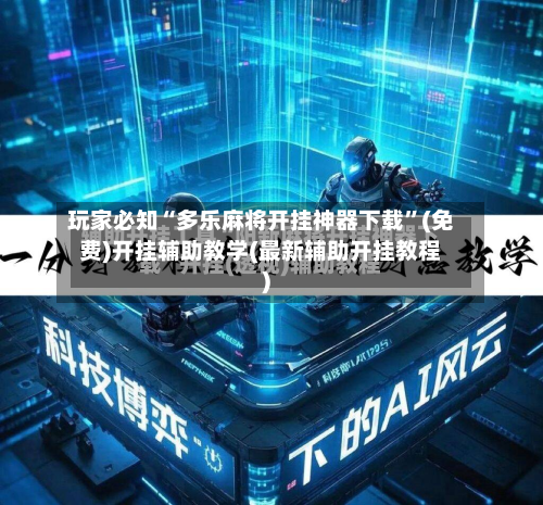 玩家必知“多乐麻将开挂神器下载”(免费)开挂辅助教学(最新辅助开挂教程)-第2张图片