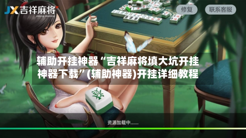 辅助开挂神器“吉祥麻将填大坑开挂神器下载”(辅助神器)开挂详细教程-第1张图片