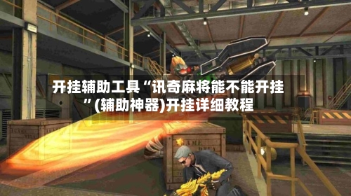 开挂辅助工具“讯奇麻将能不能开挂”(辅助神器)开挂详细教程-第1张图片