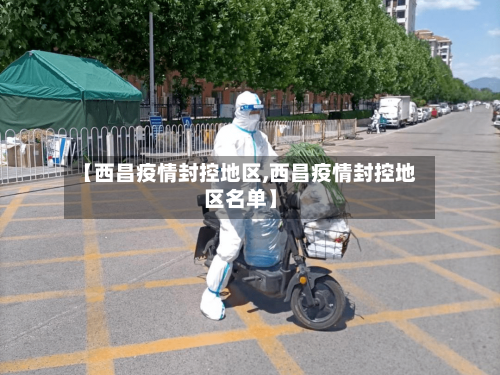 【西昌疫情封控地区,西昌疫情封控地区名单】-第1张图片