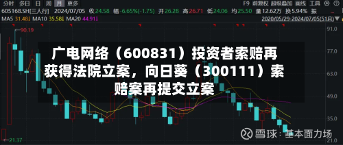 广电网络（600831）投资者索赔再获得法院立案，向日葵（300111）索赔案再提交立案-第3张图片