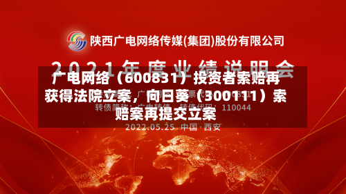 广电网络（600831）投资者索赔再获得法院立案，向日葵（300111）索赔案再提交立案-第2张图片