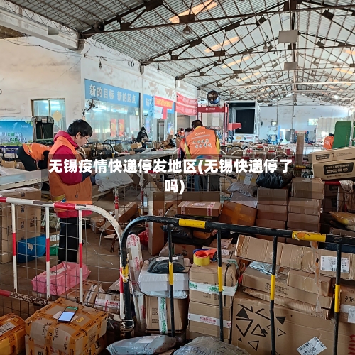 无锡疫情快递停发地区(无锡快递停了吗)-第2张图片