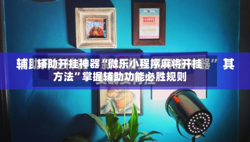 辅助开挂神器“微乐小程序麻将开挂方法	”掌握辅助功能必胜规则-第1张图片