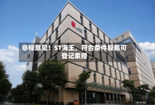 非标意见！ST海王，符合条件股民可登记索赔-第2张图片