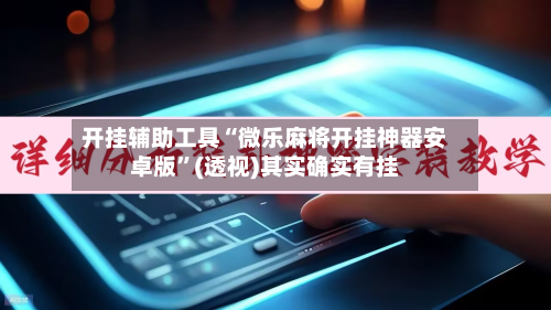 开挂辅助工具“微乐麻将开挂神器安卓版”(透视)其实确实有挂-第3张图片