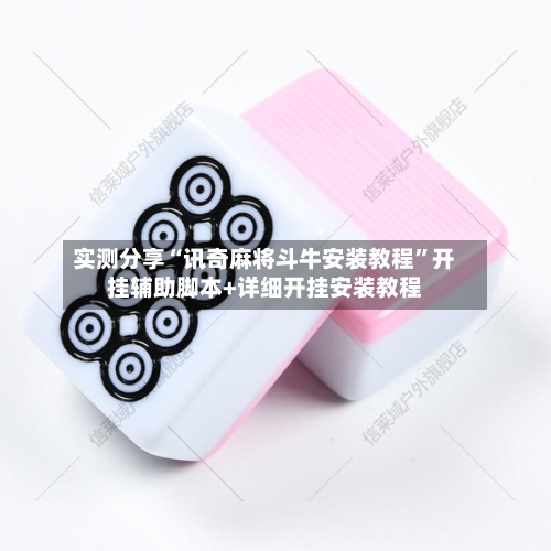 实测分享“讯奇麻将斗牛安装教程”开挂辅助脚本+详细开挂安装教程-第1张图片