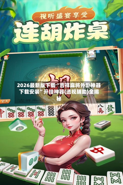 2026最新版下载“吉祥麻将外卦神器下载安装”开挂神器{透视辅助}全揭秘-第1张图片
