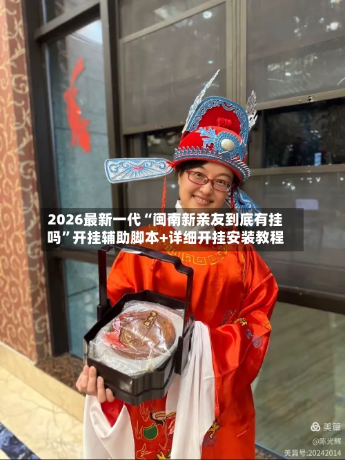 2026最新一代“闽南新亲友到底有挂吗”开挂辅助脚本+详细开挂安装教程-第2张图片