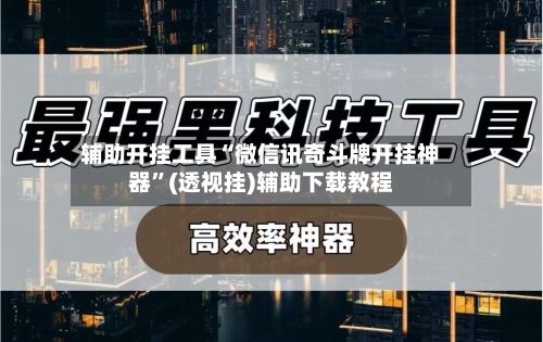 辅助开挂工具“微信讯奇斗牌开挂神器”(透视挂)辅助下载教程-第2张图片