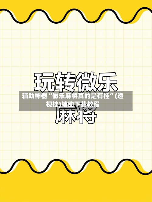 辅助神器“微乐麻将真的是有挂	”(透视挂)辅助下载教程-第1张图片