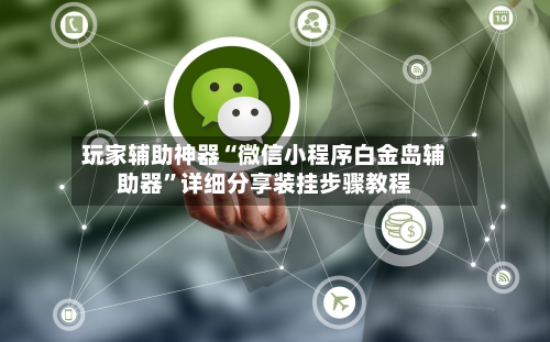 玩家辅助神器“微信小程序白金岛辅助器”详细分享装挂步骤教程-第3张图片