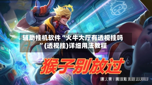 辅助挂机软件“火牛大厅有透视挂吗”(透视挂)详细用法教程-第1张图片