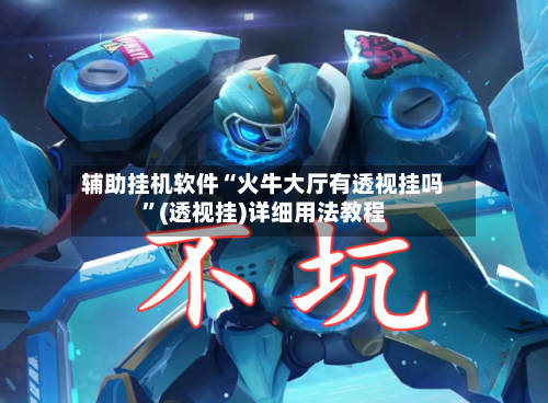 辅助挂机软件“火牛大厅有透视挂吗”(透视挂)详细用法教程-第3张图片