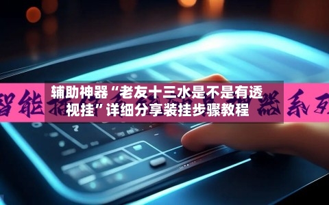 辅助神器“老友十三水是不是有透视挂”详细分享装挂步骤教程-第1张图片
