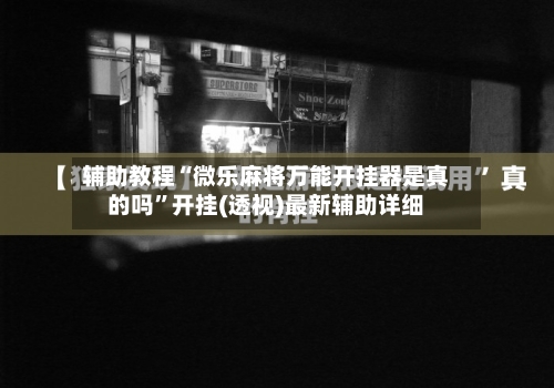 辅助教程“微乐麻将万能开挂器是真的吗”开挂(透视)最新辅助详细-第1张图片