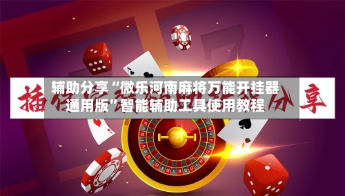 辅助分享“微乐河南麻将万能开挂器通用版”智能辅助工具使用教程-第1张图片