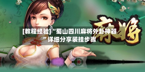 [教程经验]“蜀山四川麻将外卦神器”详细分享装挂步骤-第1张图片