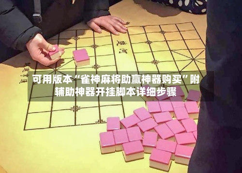 可用版本“雀神麻将助赢神器购买”附辅助神器开挂脚本详细步骤-第1张图片