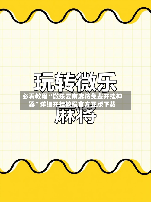 必看教程“微乐云南麻将免费开挂神器	”详细开挂教程官方正版下载-第1张图片