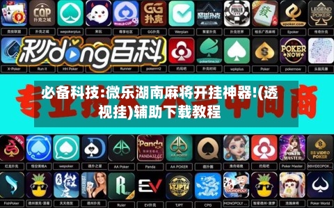 必备科技:微乐湖南麻将开挂神器!(透视挂)辅助下载教程-第1张图片