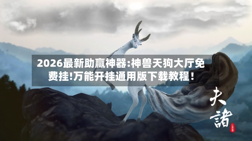 2026最新助赢神器:神兽天狗大厅免费挂!万能开挂通用版下载教程！-第2张图片