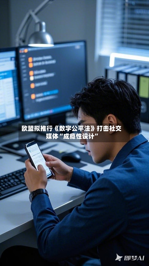 欧盟拟推行《数字公平法》打击社交媒体“成瘾性设计”-第1张图片