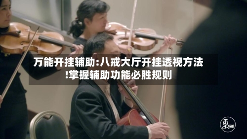 万能开挂辅助:八戒大厅开挂透视方法!掌握辅助功能必胜规则-第1张图片
