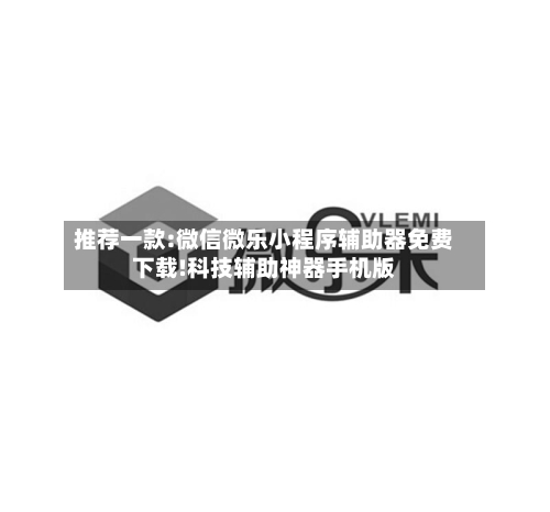 推荐一款:微信微乐小程序辅助器免费下载!科技辅助神器手机版-第1张图片