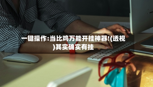 一键操作:当比鸡万能开挂神器!(透视)其实确实有挂-第1张图片