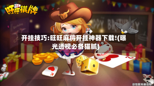 开挂技巧:旺旺麻将开挂神器下载!(曝光透视必备猫腻)-第3张图片