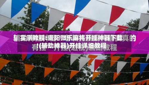 实测教程:贵阳微乐麻将开挂神器下载!(辅助神器)开挂详细教程-第1张图片