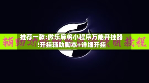 推荐一款:微乐麻将小程序万能开挂器!开挂辅助脚本+详细开挂-第3张图片