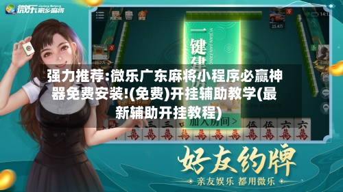 强力推荐:微乐广东麻将小程序必赢神器免费安装!(免费)开挂辅助教学(最新辅助开挂教程)-第1张图片