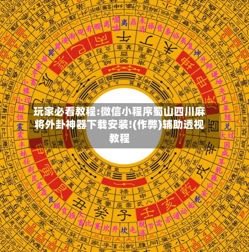 玩家必看教程:微信小程序蜀山四川麻将外卦神器下载安装!(作弊)辅助透视教程-第1张图片