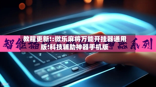 教程更新!:微乐麻将万能开挂器通用版!科技辅助神器手机版-第2张图片