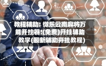 教程辅助: 微乐云南麻将万能开挂器!(免费)开挂辅助教学(最新辅助开挂教程)-第2张图片