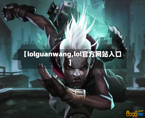 【lolguanwang,lol官方网站入口】-第3张图片