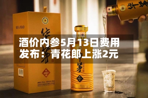 酒价内参5月13日费用
发布:青花郎上涨2元-第1张图片