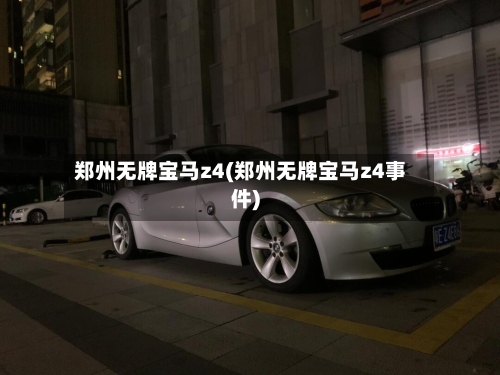 郑州无牌宝马z4(郑州无牌宝马z4事件)-第2张图片