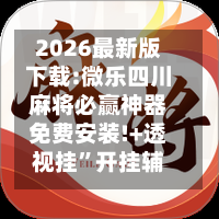 2026最新版下载:微乐四川麻将必赢神器免费安装!+透视挂	”开挂辅助软件教程-第1张图片